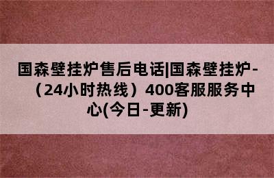 国森壁挂炉售后电话|国森壁挂炉-（24小时热线）400客服服务中心(今日-更新)